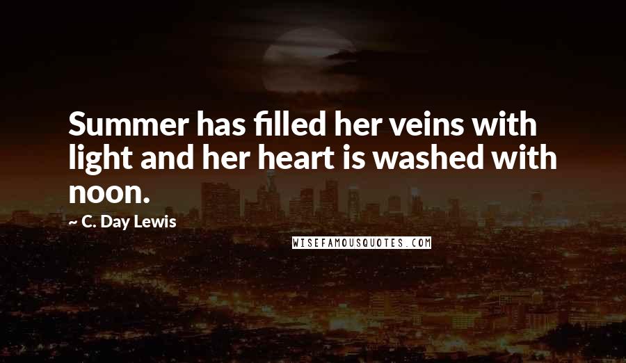 C. Day Lewis Quotes: Summer has filled her veins with light and her heart is washed with noon.