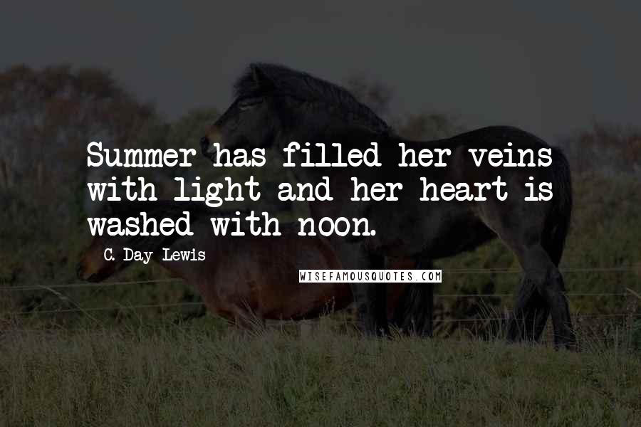 C. Day Lewis Quotes: Summer has filled her veins with light and her heart is washed with noon.