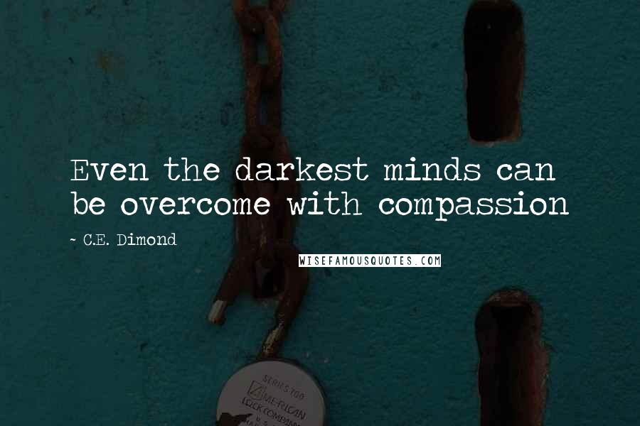 C.E. Dimond Quotes: Even the darkest minds can be overcome with compassion