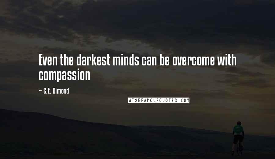 C.E. Dimond Quotes: Even the darkest minds can be overcome with compassion