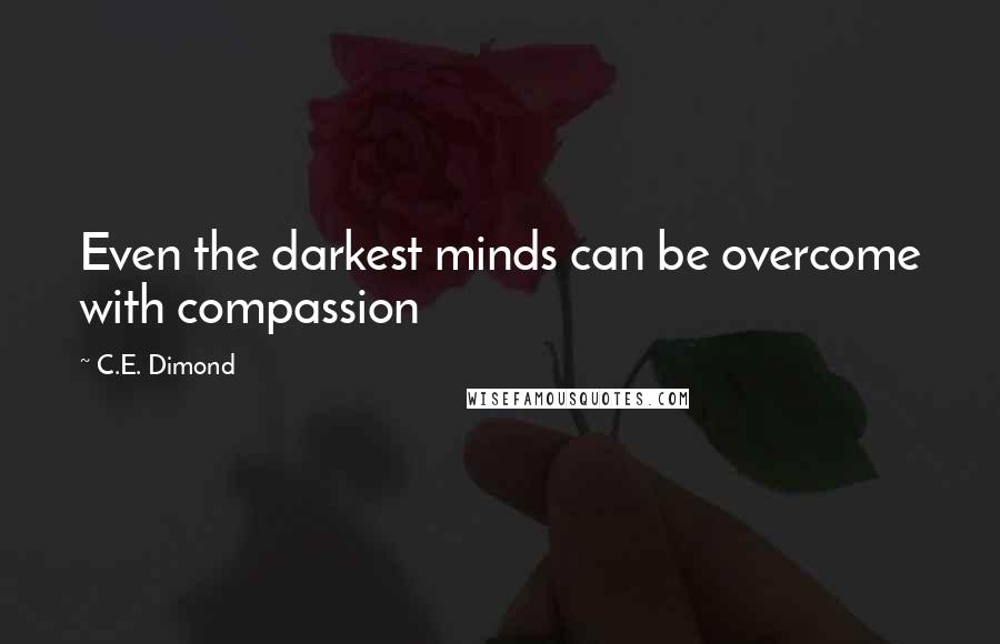 C.E. Dimond Quotes: Even the darkest minds can be overcome with compassion