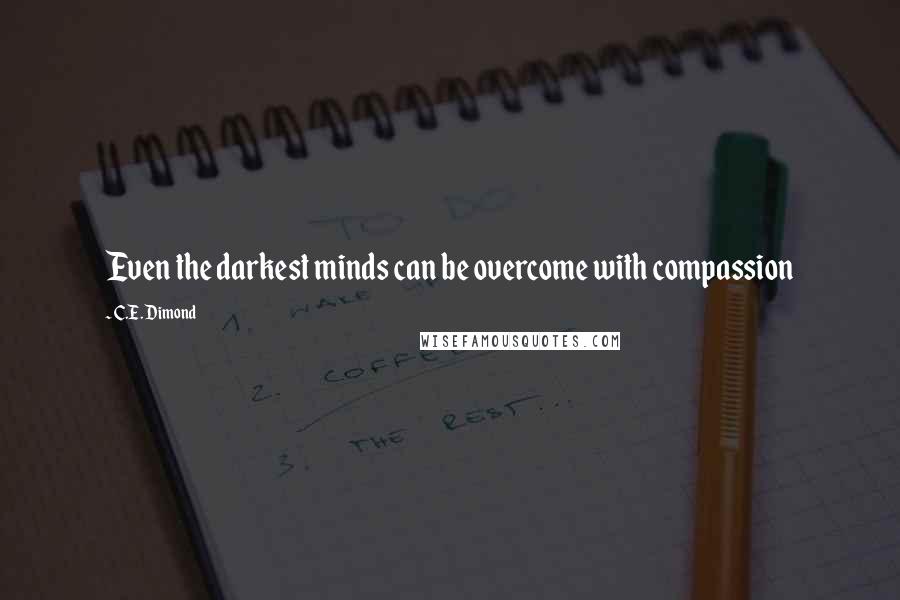 C.E. Dimond Quotes: Even the darkest minds can be overcome with compassion