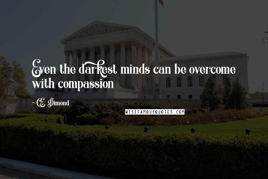 C.E. Dimond Quotes: Even the darkest minds can be overcome with compassion