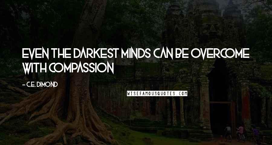 C.E. Dimond Quotes: Even the darkest minds can be overcome with compassion