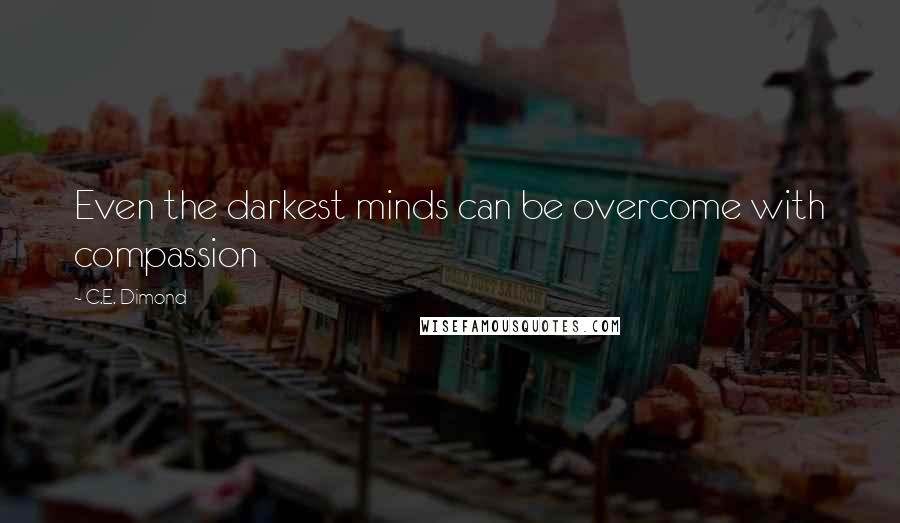 C.E. Dimond Quotes: Even the darkest minds can be overcome with compassion