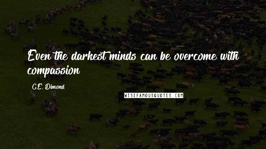 C.E. Dimond Quotes: Even the darkest minds can be overcome with compassion