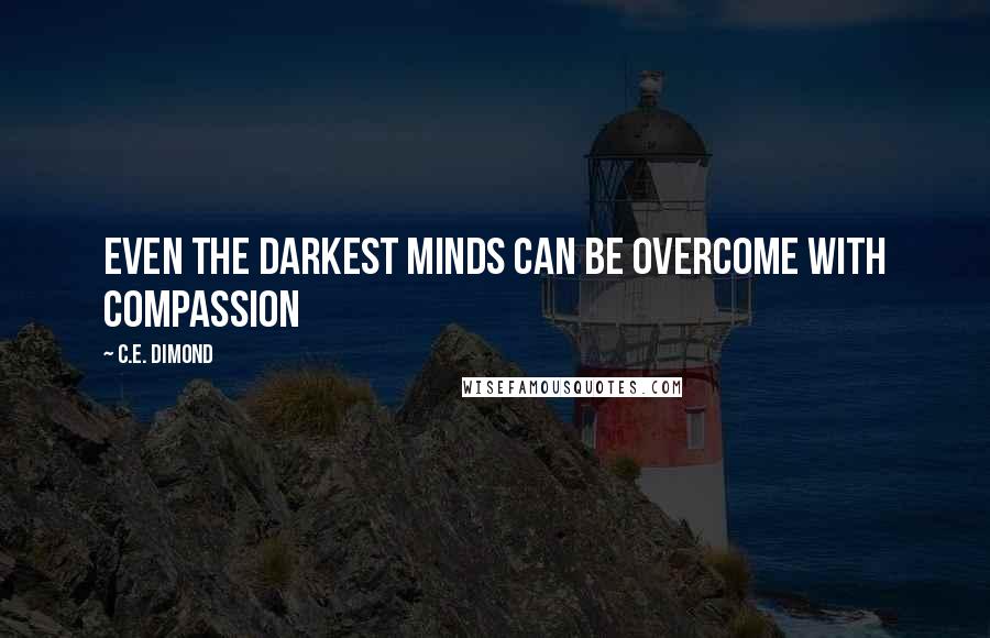 C.E. Dimond Quotes: Even the darkest minds can be overcome with compassion