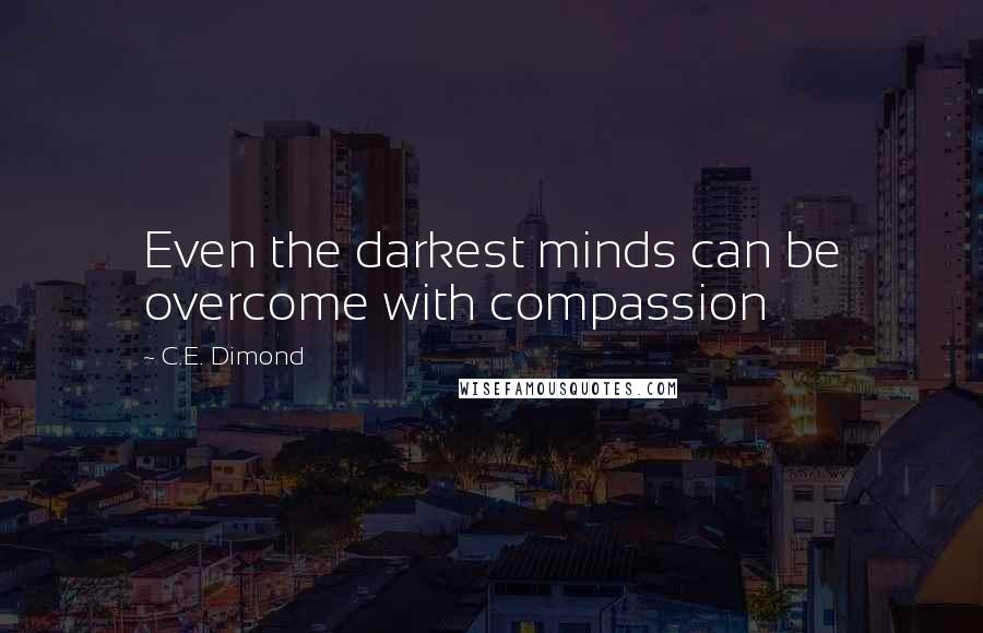 C.E. Dimond Quotes: Even the darkest minds can be overcome with compassion