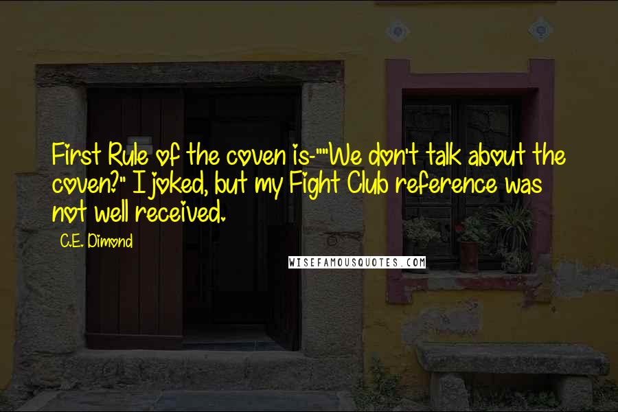 C.E. Dimond Quotes: First Rule of the coven is-""We don't talk about the coven?" I joked, but my Fight Club reference was not well received.