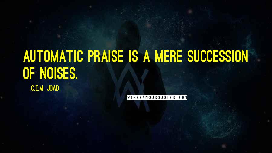 C.E.M. Joad Quotes: Automatic praise is a mere succession of noises.