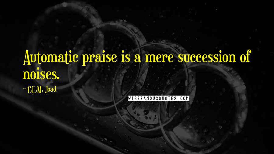 C.E.M. Joad Quotes: Automatic praise is a mere succession of noises.