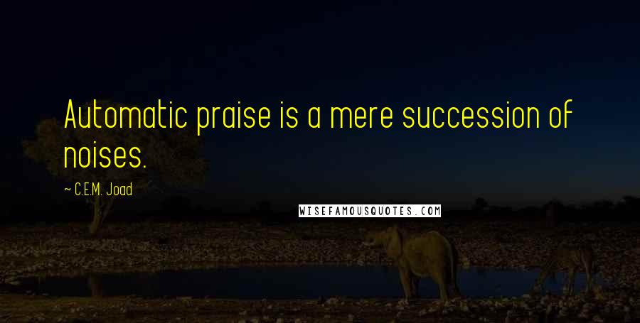 C.E.M. Joad Quotes: Automatic praise is a mere succession of noises.