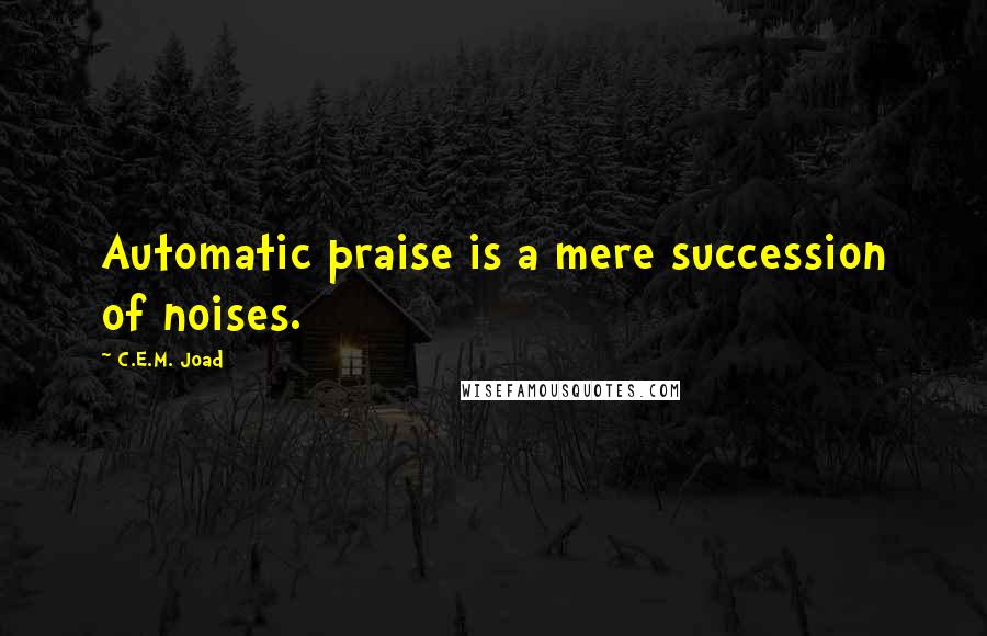 C.E.M. Joad Quotes: Automatic praise is a mere succession of noises.