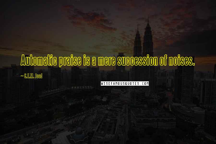 C.E.M. Joad Quotes: Automatic praise is a mere succession of noises.