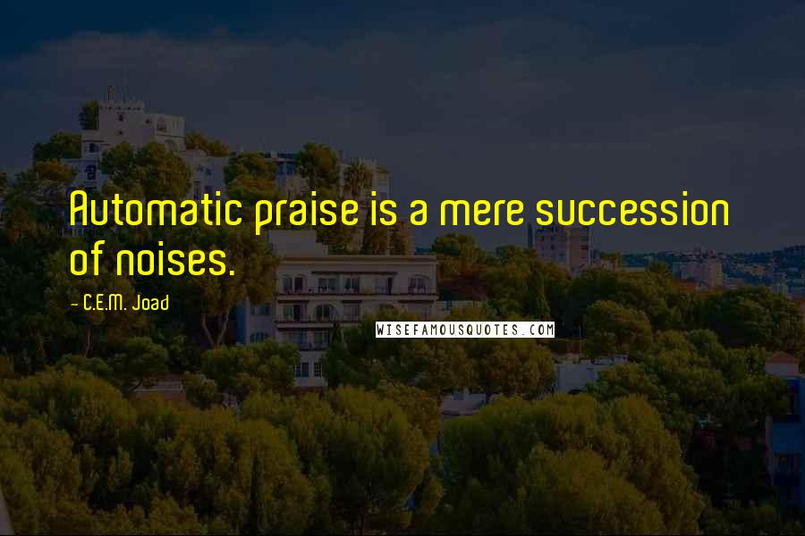 C.E.M. Joad Quotes: Automatic praise is a mere succession of noises.