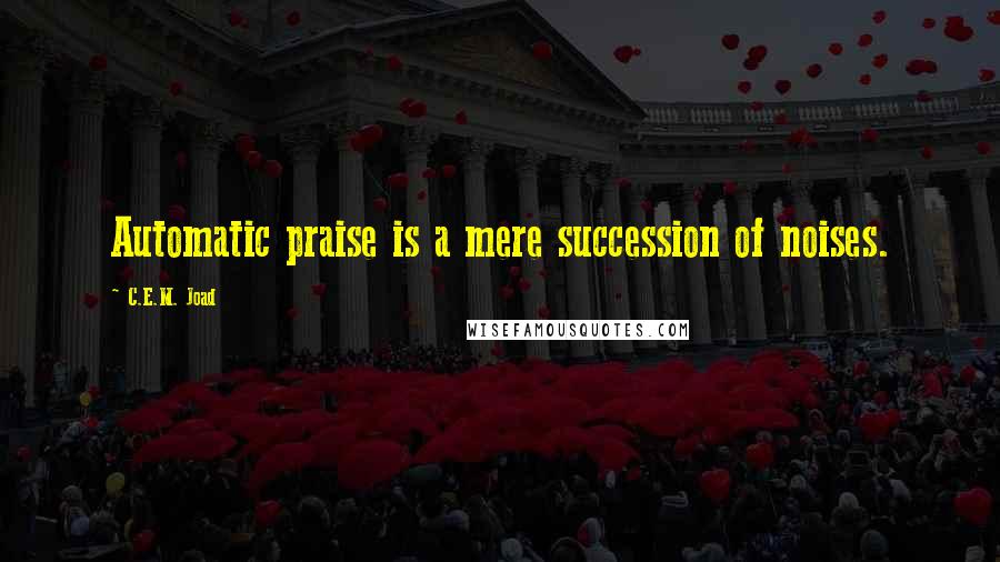 C.E.M. Joad Quotes: Automatic praise is a mere succession of noises.