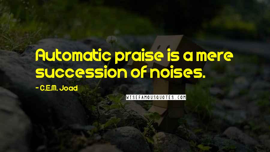 C.E.M. Joad Quotes: Automatic praise is a mere succession of noises.