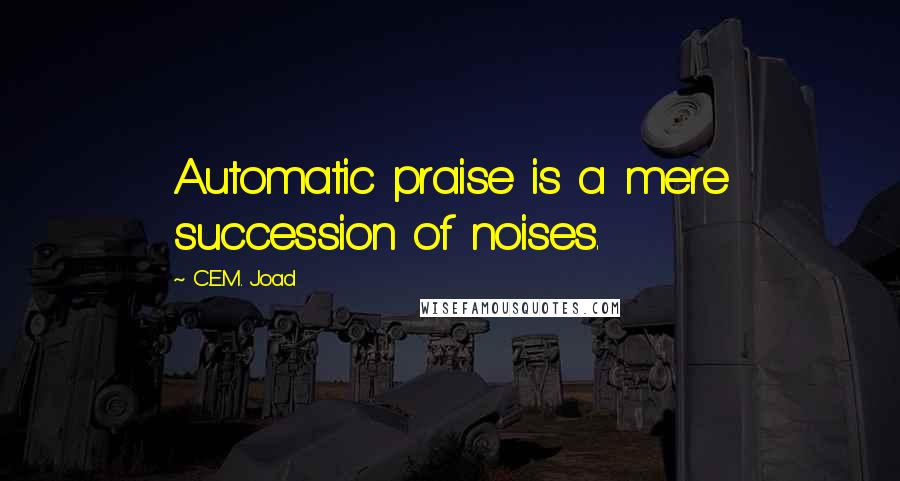 C.E.M. Joad Quotes: Automatic praise is a mere succession of noises.