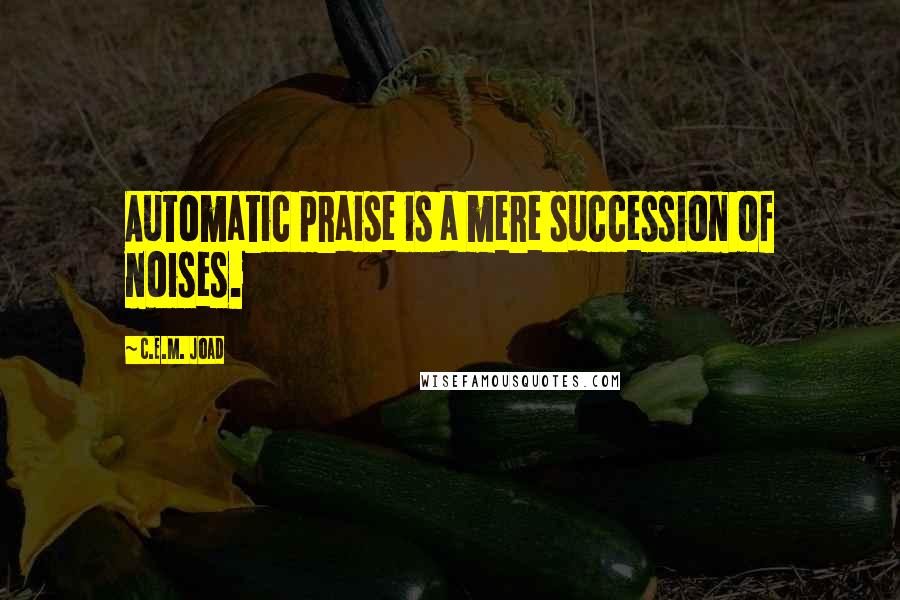 C.E.M. Joad Quotes: Automatic praise is a mere succession of noises.