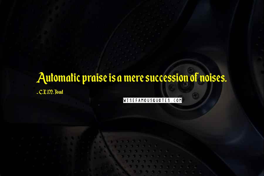 C.E.M. Joad Quotes: Automatic praise is a mere succession of noises.