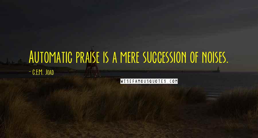 C.E.M. Joad Quotes: Automatic praise is a mere succession of noises.