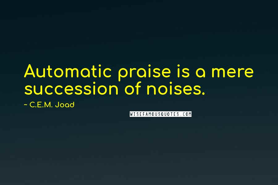 C.E.M. Joad Quotes: Automatic praise is a mere succession of noises.