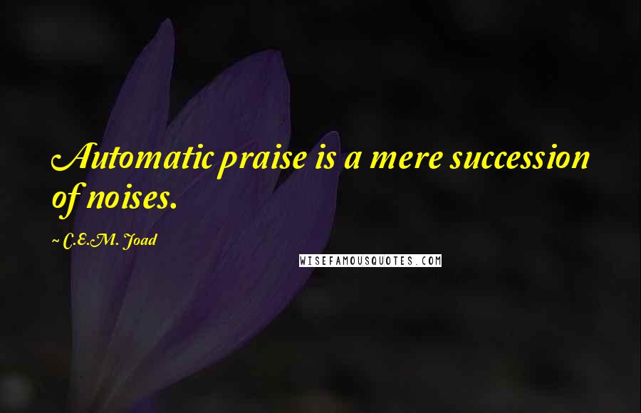 C.E.M. Joad Quotes: Automatic praise is a mere succession of noises.