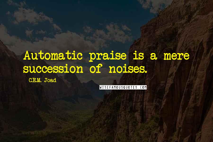 C.E.M. Joad Quotes: Automatic praise is a mere succession of noises.