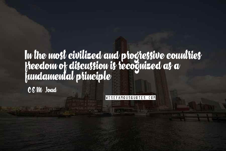 C.E.M. Joad Quotes: In the most civilized and progressive countries freedom of discussion is recognized as a fundamental principle.