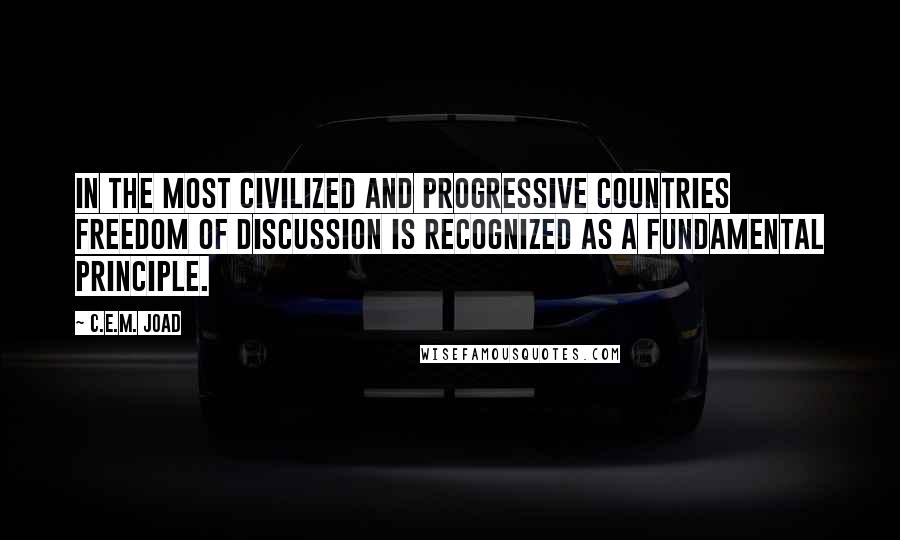 C.E.M. Joad Quotes: In the most civilized and progressive countries freedom of discussion is recognized as a fundamental principle.