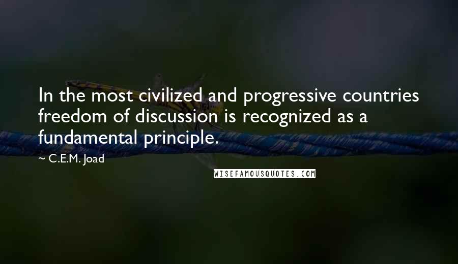 C.E.M. Joad Quotes: In the most civilized and progressive countries freedom of discussion is recognized as a fundamental principle.