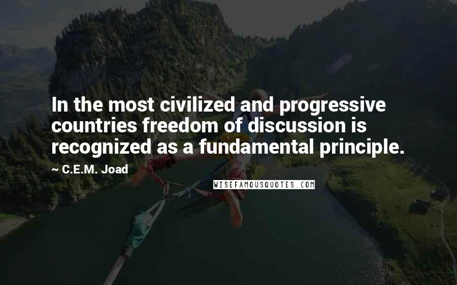 C.E.M. Joad Quotes: In the most civilized and progressive countries freedom of discussion is recognized as a fundamental principle.