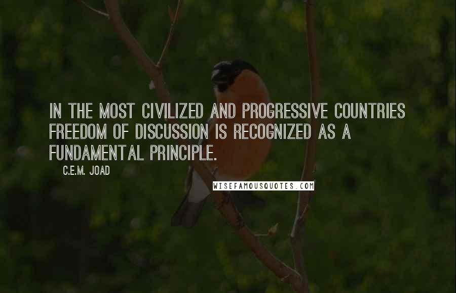 C.E.M. Joad Quotes: In the most civilized and progressive countries freedom of discussion is recognized as a fundamental principle.
