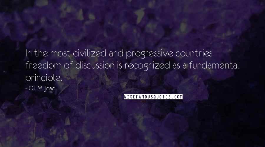 C.E.M. Joad Quotes: In the most civilized and progressive countries freedom of discussion is recognized as a fundamental principle.