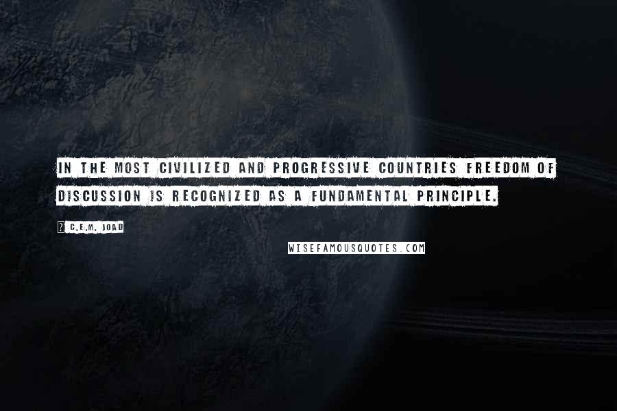 C.E.M. Joad Quotes: In the most civilized and progressive countries freedom of discussion is recognized as a fundamental principle.