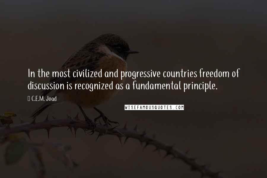 C.E.M. Joad Quotes: In the most civilized and progressive countries freedom of discussion is recognized as a fundamental principle.
