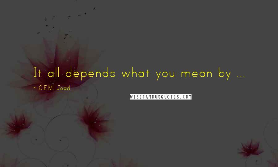 C.E.M. Joad Quotes: It all depends what you mean by ...