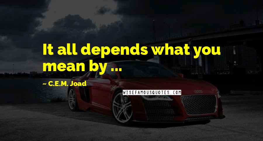 C.E.M. Joad Quotes: It all depends what you mean by ...