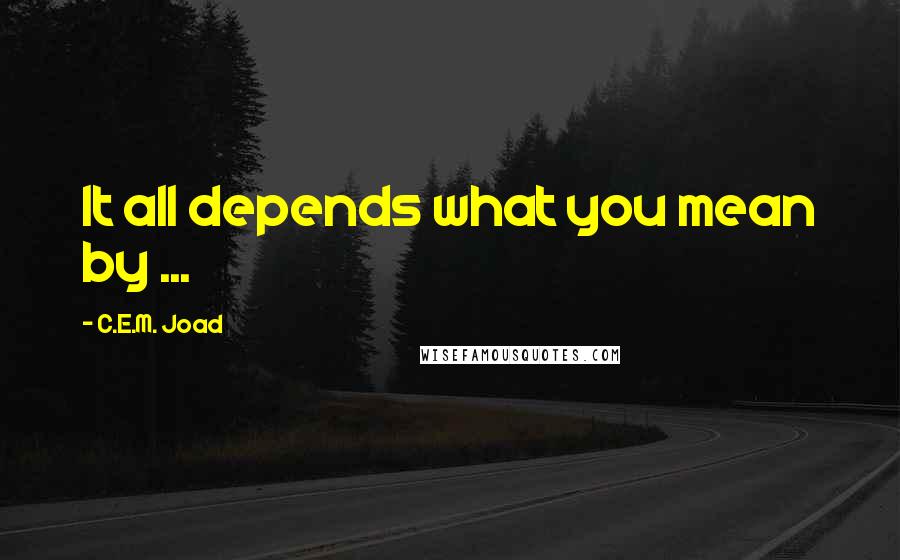 C.E.M. Joad Quotes: It all depends what you mean by ...