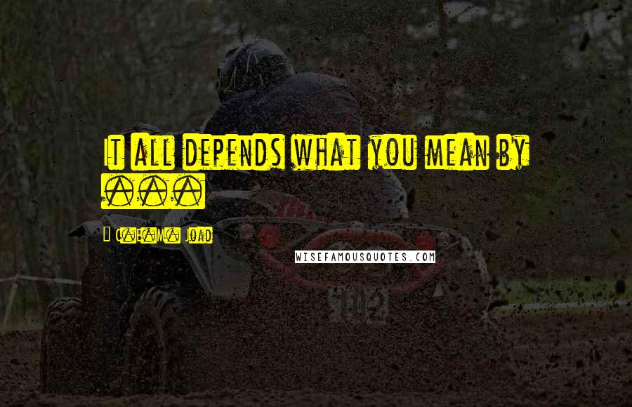 C.E.M. Joad Quotes: It all depends what you mean by ...
