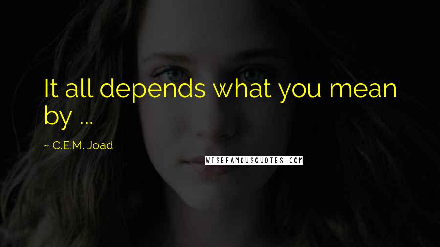 C.E.M. Joad Quotes: It all depends what you mean by ...