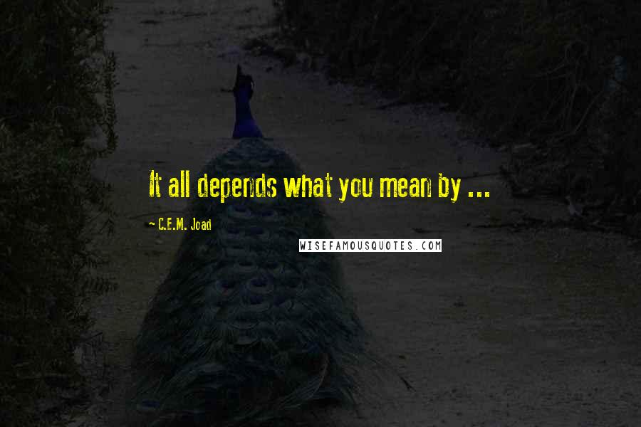 C.E.M. Joad Quotes: It all depends what you mean by ...