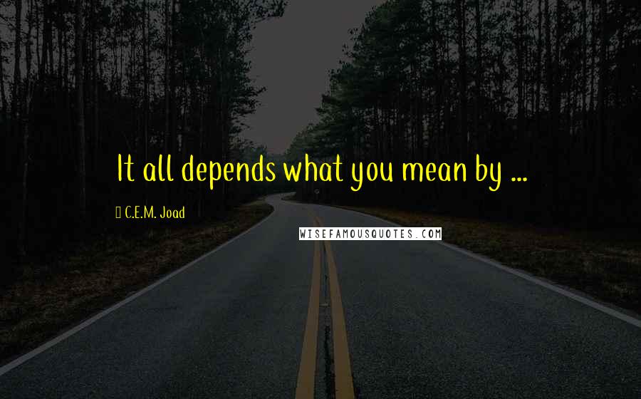 C.E.M. Joad Quotes: It all depends what you mean by ...