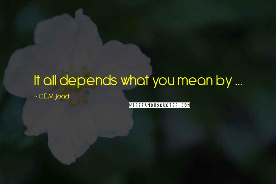 C.E.M. Joad Quotes: It all depends what you mean by ...