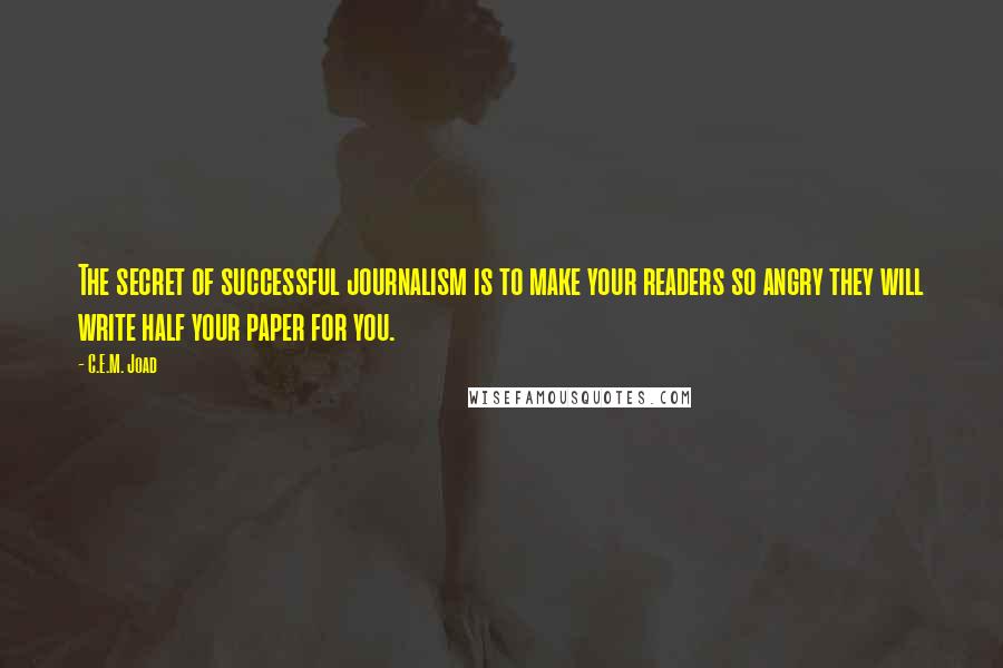 C.E.M. Joad Quotes: The secret of successful journalism is to make your readers so angry they will write half your paper for you.