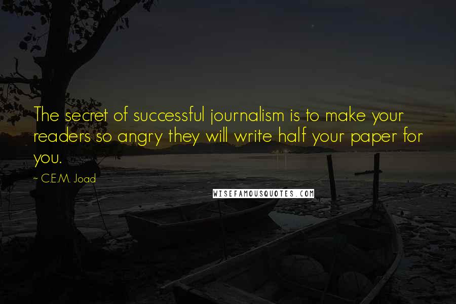 C.E.M. Joad Quotes: The secret of successful journalism is to make your readers so angry they will write half your paper for you.