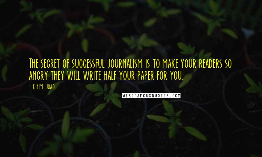 C.E.M. Joad Quotes: The secret of successful journalism is to make your readers so angry they will write half your paper for you.