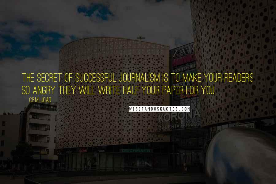 C.E.M. Joad Quotes: The secret of successful journalism is to make your readers so angry they will write half your paper for you.