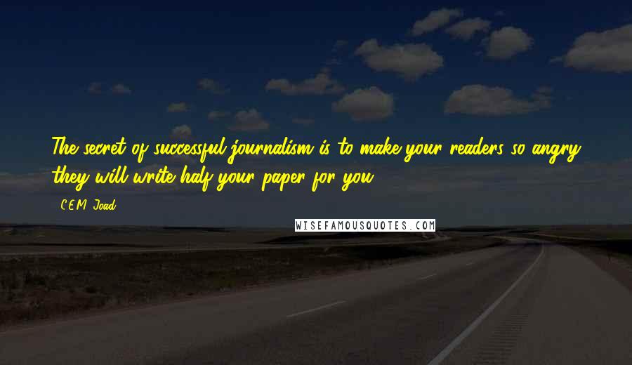 C.E.M. Joad Quotes: The secret of successful journalism is to make your readers so angry they will write half your paper for you.