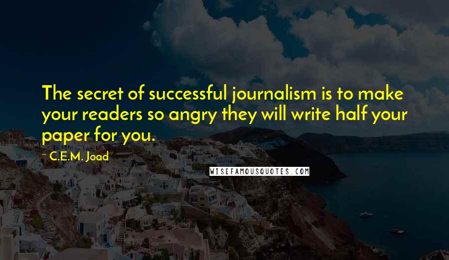 C.E.M. Joad Quotes: The secret of successful journalism is to make your readers so angry they will write half your paper for you.